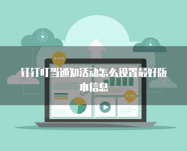 钉钉叮当通知活动怎么设置最好版本信息