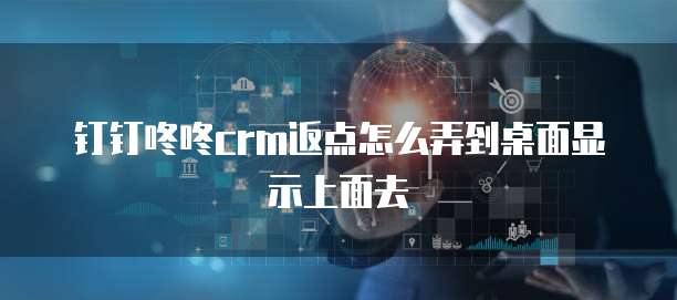 钉钉咚咚crm返点怎么弄到桌面显示上面去