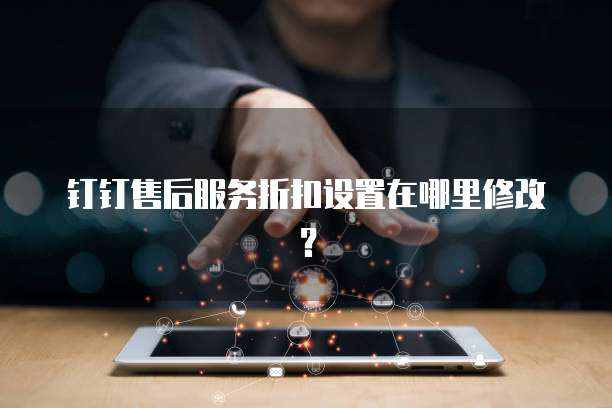钉钉售后服务折扣设置在哪里修改?