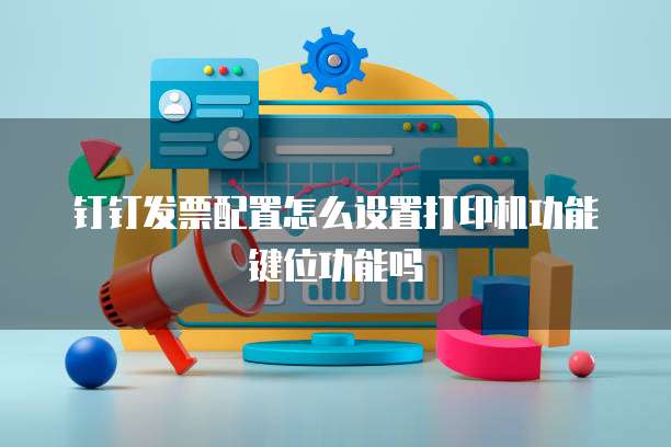 钉钉发票配置怎么设置打印机功能键位功能吗