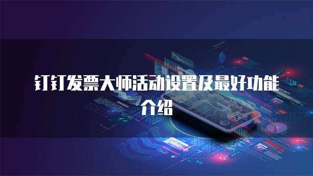 钉钉发票大师活动设置及最好功能介绍