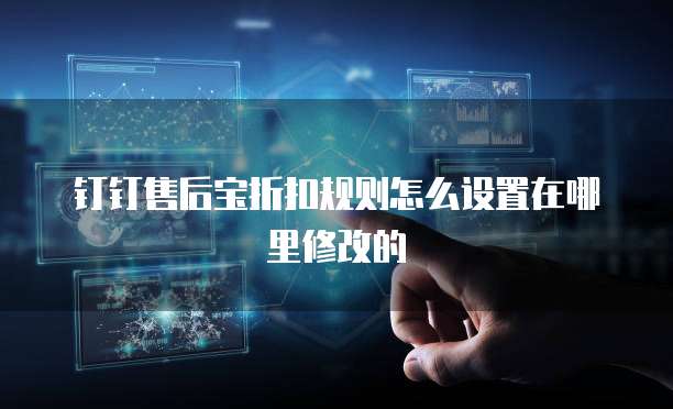 钉钉售后宝折扣规则怎么设置在哪里修改的