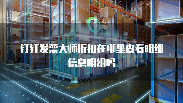 钉钉发票大师折扣在哪里查看明细信息明细吗