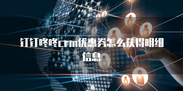 钉钉咚咚CRM优惠券怎么获得明细信息