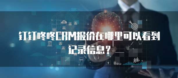 钉钉咚咚CRM报价在哪里可以看到记录信息?