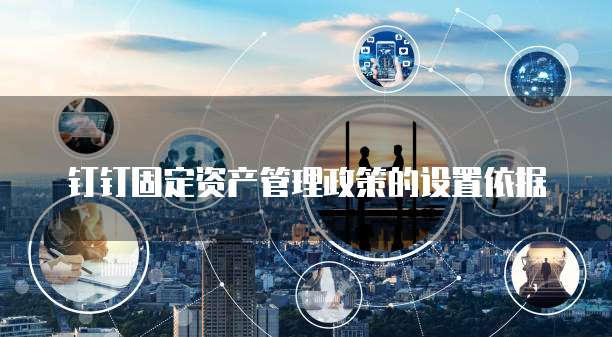 钉钉固定资产管理政策的设置依据