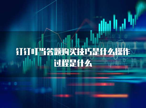 钉钉叮当答题购买技巧是什么操作过程是什么