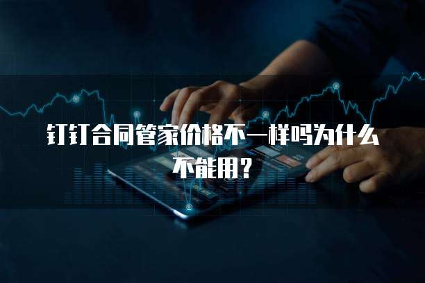 钉钉合同管家价格不一样吗为什么不能用?