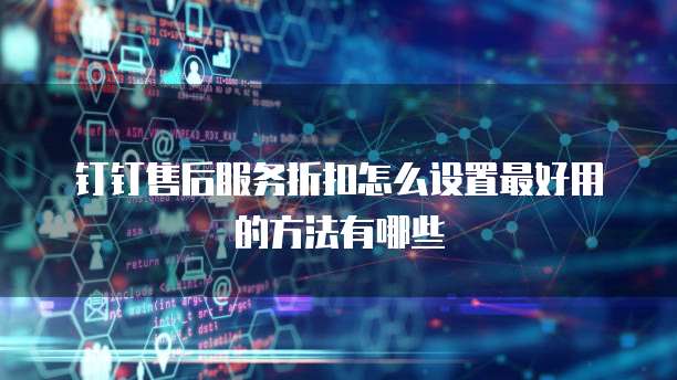 钉钉售后服务折扣怎么设置最好用的方法有哪些