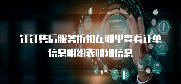 钉钉售后服务折扣在哪里查看订单信息明细表明细信息