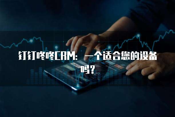 钉钉咚咚CRM:一个适合您的设备吗?