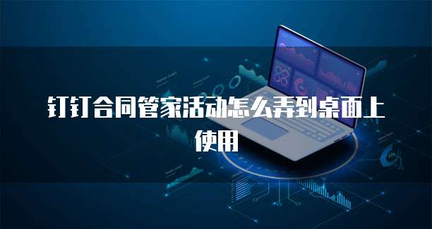 钉钉合同管家活动怎么弄到桌面上使用