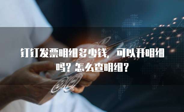 钉钉发票明细多少钱,可以开明细吗?怎么查明细?