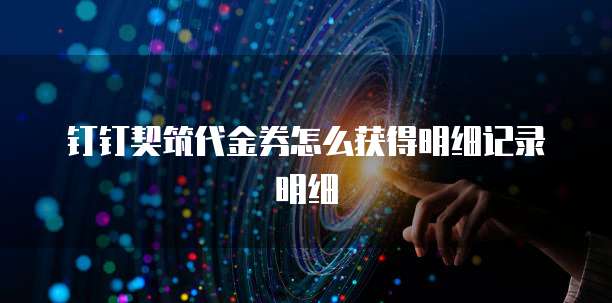 钉钉契筑代金券怎么获得明细记录明细