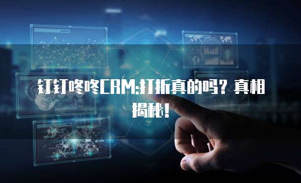 钉钉咚咚CRM:打折真的吗?真相揭秘!