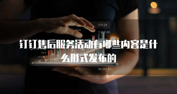 钉钉售后服务活动有哪些内容是什么形式发布的