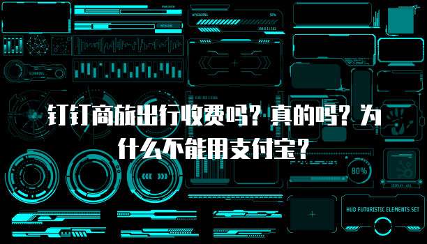 钉钉商旅出行收费吗?真的吗?为什么不能用支付宝?