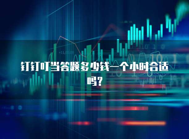钉钉叮当答题多少钱一个小时合适吗?