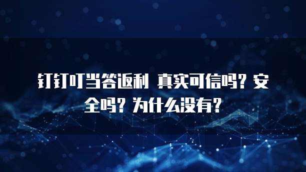 钉钉叮当答返利 真实可信吗?安全吗?为什么没有?