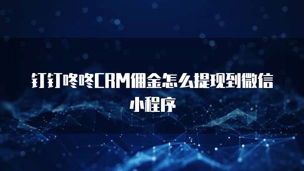钉钉咚咚CRM佣金怎么提现到微信小程序