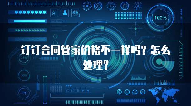 钉钉合同管家价格不一样吗?怎么处理?