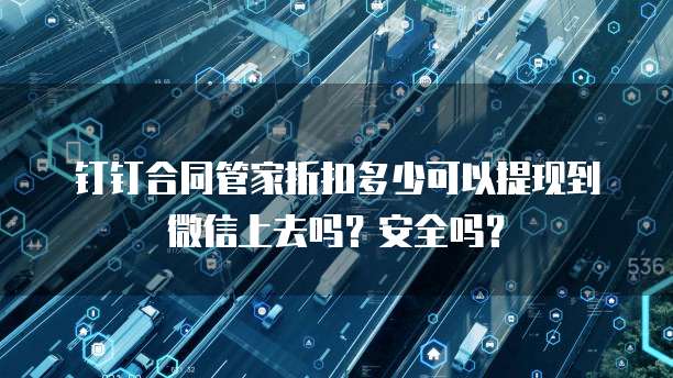 钉钉合同管家折扣多少可以提现到微信上去吗?安全吗?