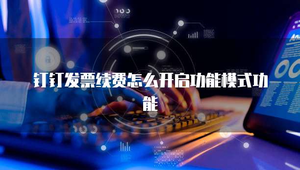 钉钉发票续费怎么开启功能模式功能