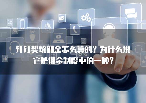 钉钉契筑佣金怎么算的?为什么说它是佣金制度中的一种?
