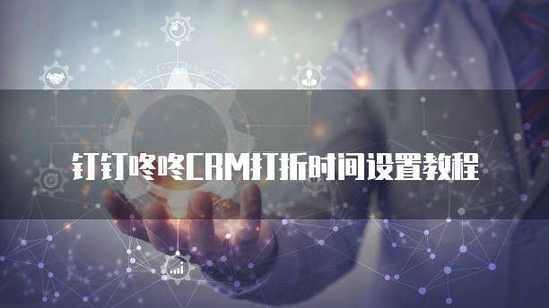 钉钉咚咚CRM打折时间设置教程