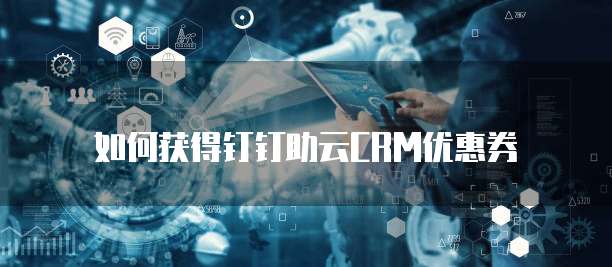 如何获得钉钉助云CRM优惠券