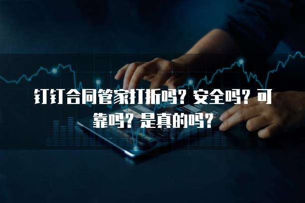 钉钉合同管家打折吗？安全吗？可靠吗？是真的吗？