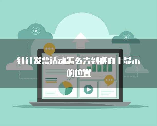 钉钉发票活动怎么弄到桌面上显示的位置