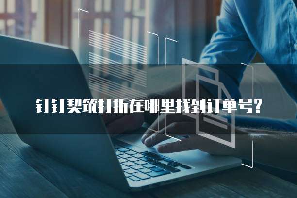 钉钉契筑打折在哪里找到订单号?