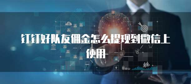 钉钉好队友佣金怎么提现到微信上使用