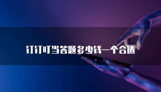 钉钉叮当答题多少钱一个合适