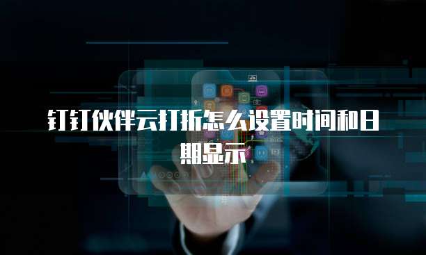 钉钉伙伴云打折怎么设置时间和日期显示