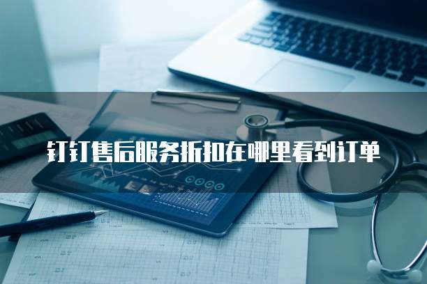 钉钉售后服务折扣在哪里看到订单