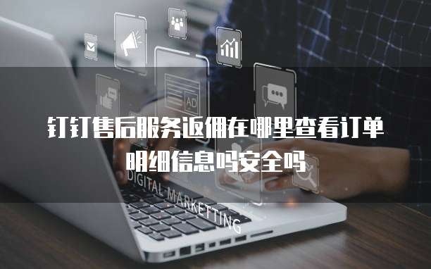 钉钉售后服务返佣在哪里查看订单明细信息吗安全吗