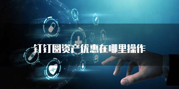 钉钉圆资产优惠在哪里操作