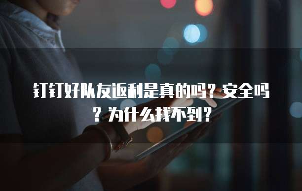 钉钉好队友返利是真的吗?安全吗?为什么找不到?