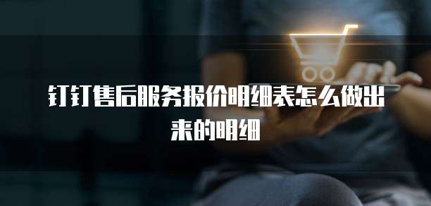 钉钉售后服务报价明细表怎么做出来的明细