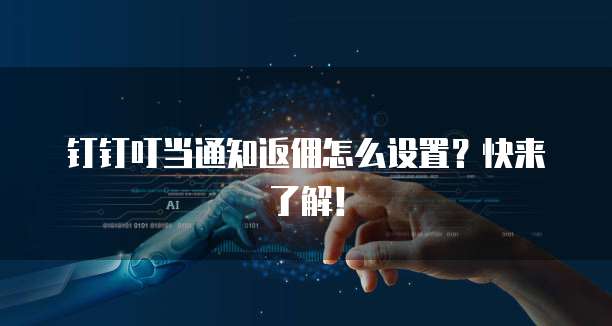 钉钉叮当通知返佣怎么设置?快来了解!