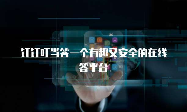 钉钉叮当答一个有趣又安全的在线答平台