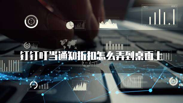 钉钉叮当通知折扣怎么弄到桌面上