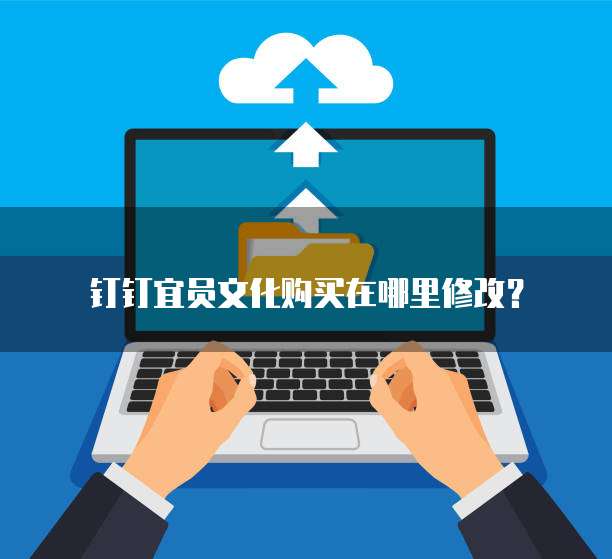 钉钉宜员文化购买在哪里修改?