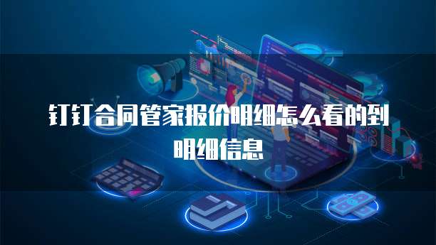 钉钉合同管家报价明细怎么看的到明细信息