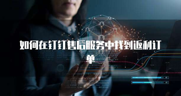 如何在钉钉售后服务中找到返利订单