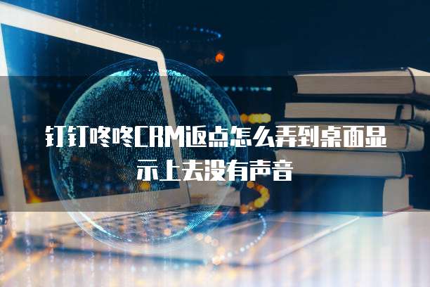钉钉咚咚CRM返点怎么弄到桌面显示上去没有声音
