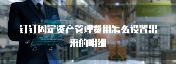 钉钉固定资产管理费用怎么设置出来的明细
