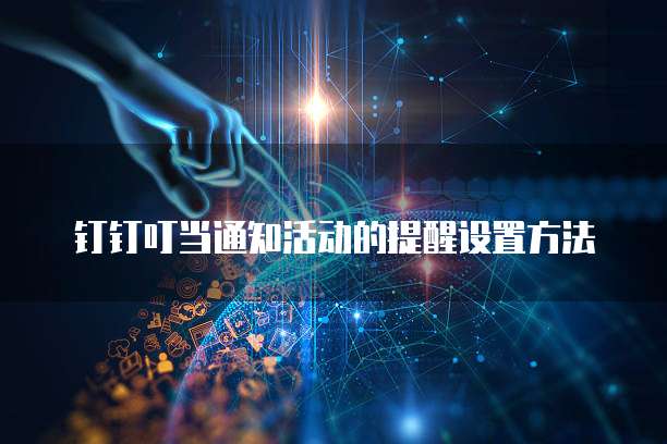 钉钉叮当通知活动的提醒设置方法